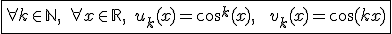 3$\fbox{\forall k\in\mathbb{N},\;\forall x\in\mathbb{R},\;u_k(x)=\cos^k(x),\;\;v_k(x)=\cos(kx)